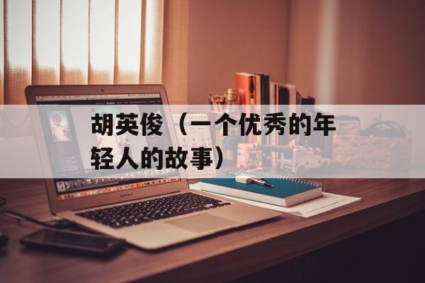 胡英俊（一个优秀的年轻人的故事）-第1张图片-