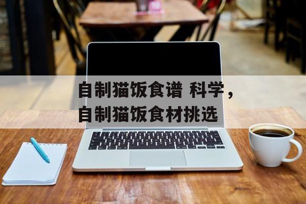 自制猫饭食谱 科学，自制猫饭食材挑选-第1张图片-