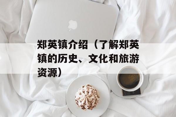 郑英镇介绍（了解郑英镇的历史、文化和旅游资源）-第1张图片-