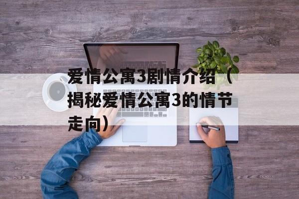 爱情公寓3剧情介绍（揭秘爱情公寓3的情节走向）-第1张图片-