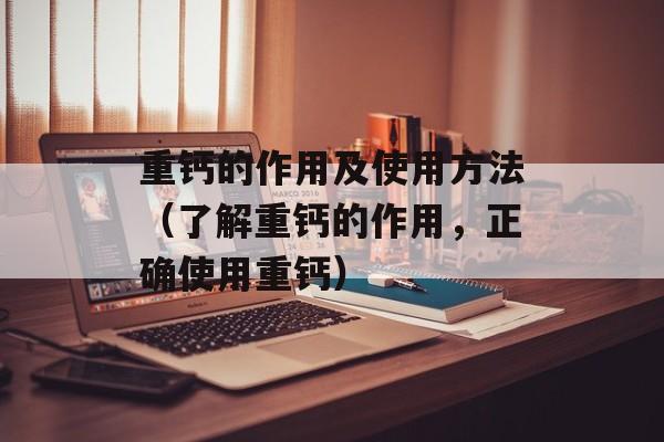 重钙的作用及使用方法（了解重钙的作用，正确使用重钙）-第1张图片-