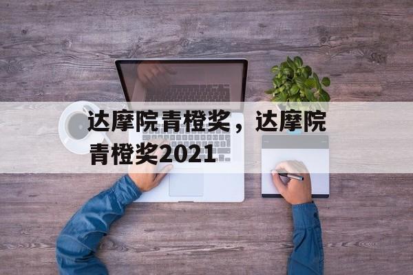 达摩院青橙奖，达摩院青橙奖2021-第1张图片-