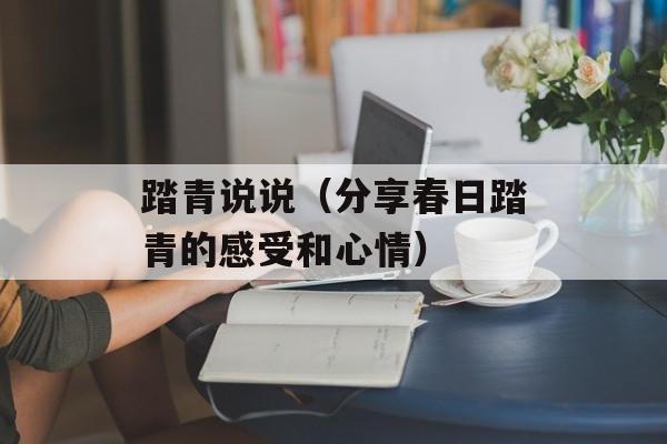 踏青说说（分享春日踏青的感受和心情）-第1张图片-