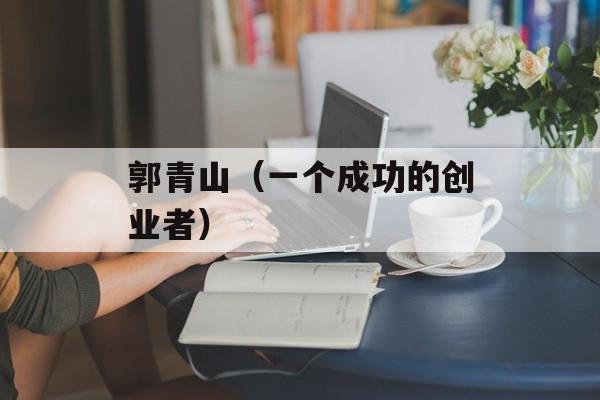 郭青山（一个成功的创业者）-第1张图片-