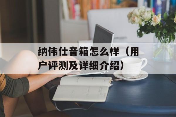 纳伟仕音箱怎么样（用户评测及详细介绍）-第1张图片-