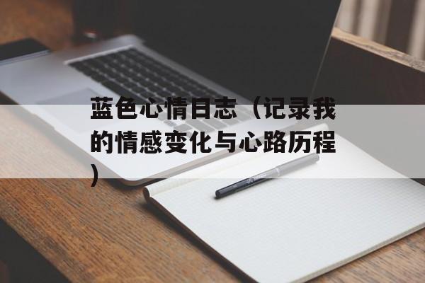 蓝色心情日志（记录我的情感变化与心路历程）-第1张图片-