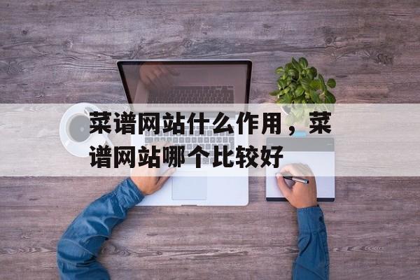 菜谱网站什么作用，菜谱网站哪个比较好-第1张图片-