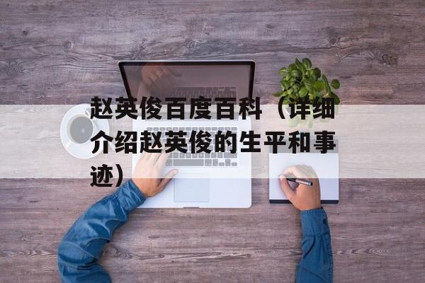 赵英俊百度百科（详细介绍赵英俊的生平和事迹）-第1张图片-