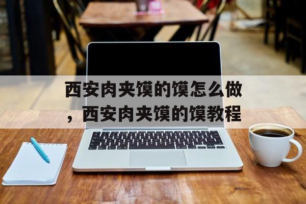西安肉夹馍的馍怎么做，西安肉夹馍的馍教程-第1张图片-