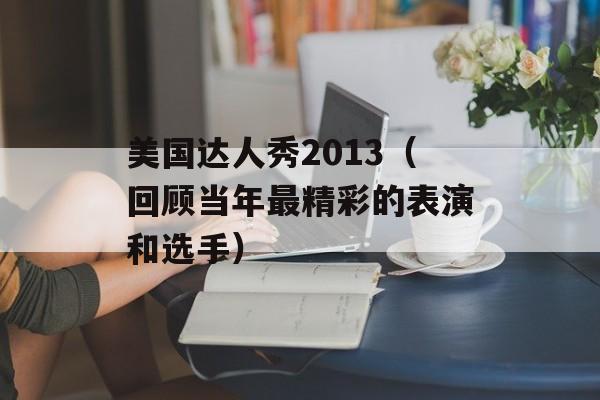 美国达人秀2013（回顾当年最精彩的表演和选手）-第1张图片-