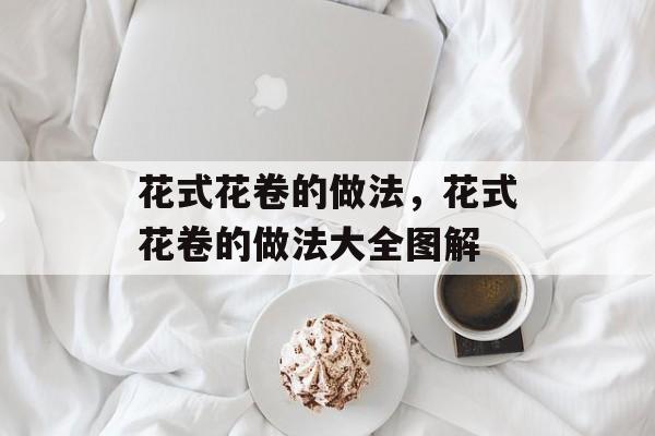 花式花卷的做法，花式花卷的做法大全图解-第1张图片-