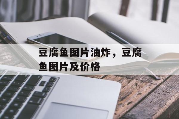 豆腐鱼图片油炸，豆腐鱼图片及价格-第1张图片-