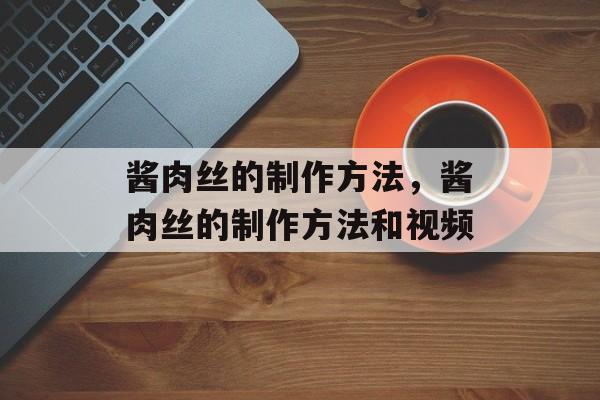 酱肉丝的制作方法，酱肉丝的制作方法和视频-第1张图片-