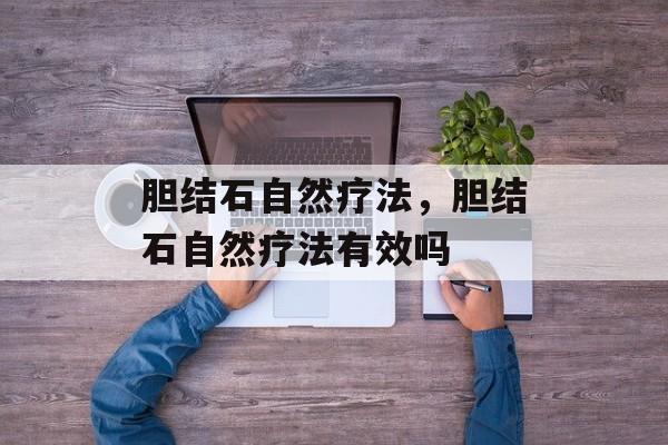 胆结石自然疗法，胆结石自然疗法有效吗-第1张图片-