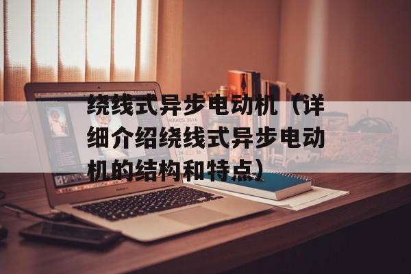 绕线式异步电动机（详细介绍绕线式异步电动机的结构和特点）-第1张图片-