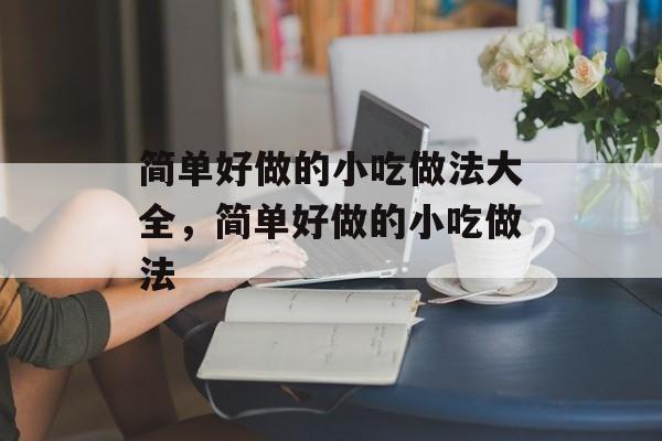 简单好做的小吃做法大全，简单好做的小吃做法-第1张图片-