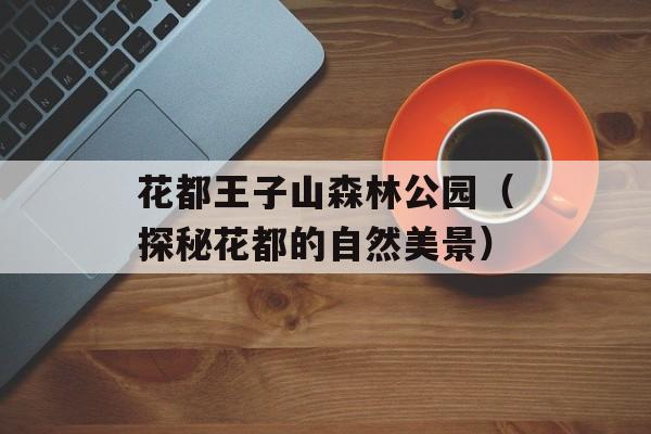 花都王子山森林公园（探秘花都的自然美景）-第1张图片-