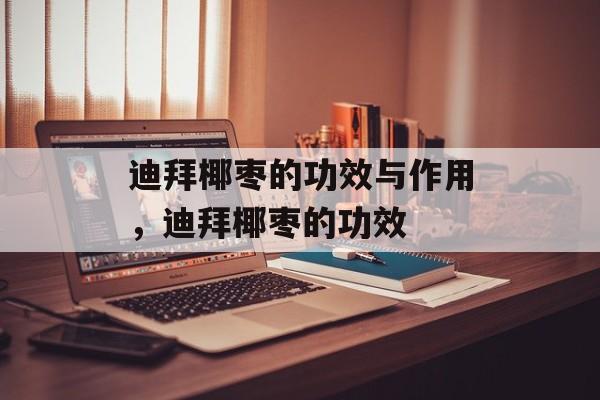 迪拜椰枣的功效与作用，迪拜椰枣的功效-第1张图片-