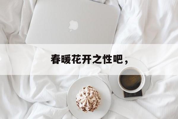 春暖花开之性吧，-第1张图片-