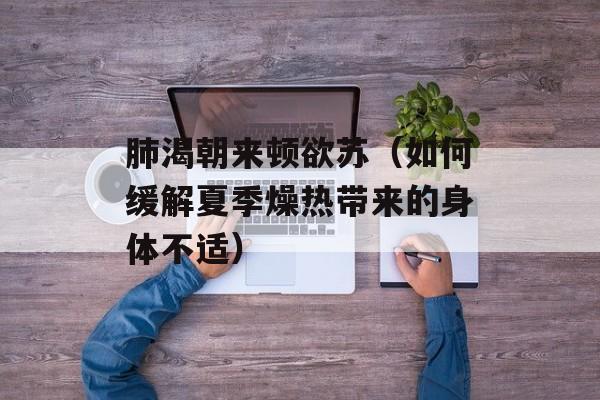 肺渴朝来顿欲苏（如何缓解夏季燥热带来的身体不适）-第1张图片-