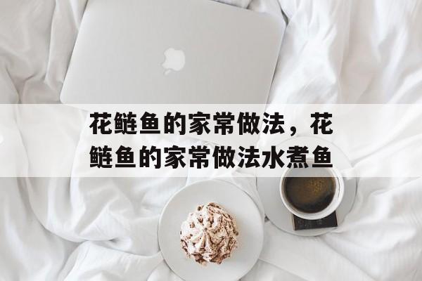 花鲢鱼的家常做法，花鲢鱼的家常做法水煮鱼-第1张图片-