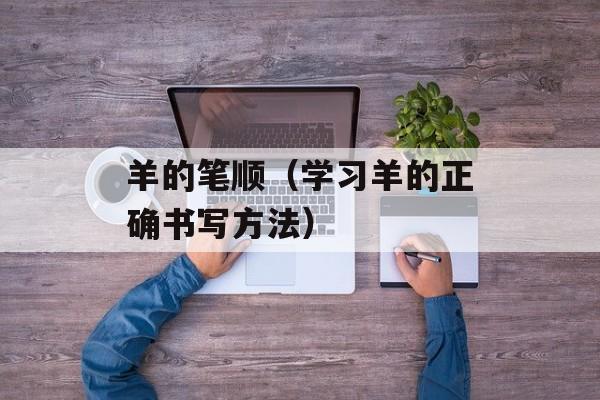 羊的笔顺（学习羊的正确书写方法）-第1张图片-