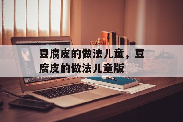豆腐皮的做法儿童，豆腐皮的做法儿童版-第1张图片-