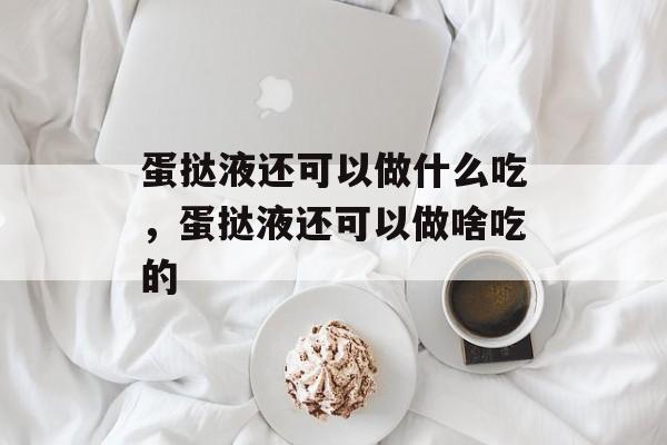 蛋挞液还可以做什么吃，蛋挞液还可以做啥吃的-第1张图片-