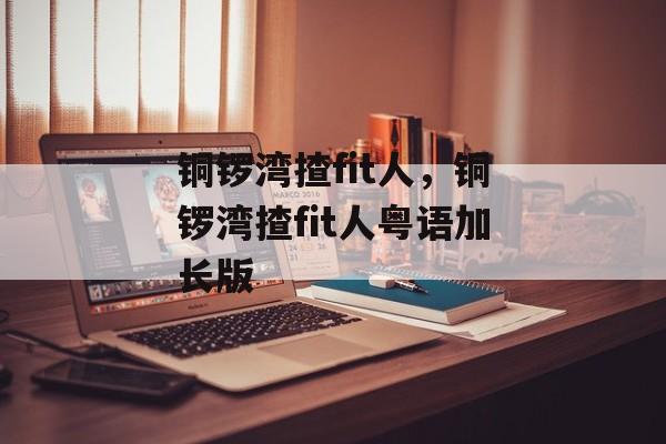 铜锣湾揸fit人，铜锣湾揸fit人粤语加长版-第1张图片-