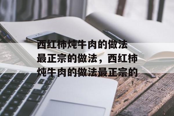 西红柿炖牛肉的做法 最正宗的做法，西红柿炖牛肉的做法最正宗的-第1张图片-