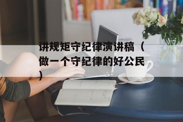 讲规矩守纪律演讲稿（做一个守纪律的好公民）-第1张图片-