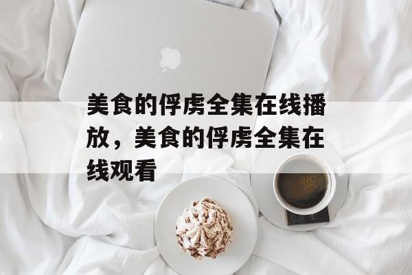 美食的俘虏全集在线播放，美食的俘虏全集在线观看-第1张图片-