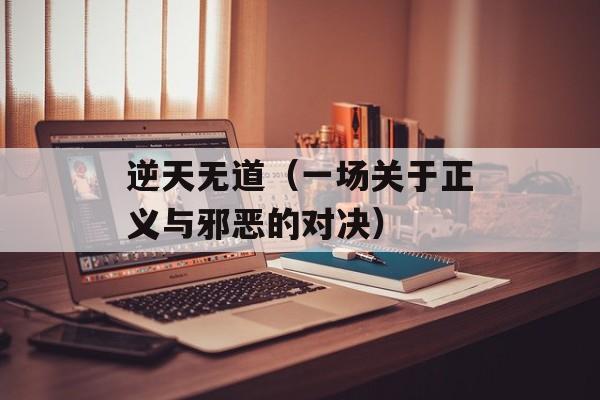 逆天无道（一场关于正义与邪恶的对决）-第1张图片-