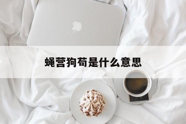 蝇营狗苟是什么意思-第1张图片-
