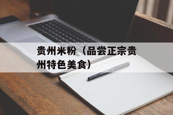 贵州米粉（品尝正宗贵州特色美食）-第1张图片-