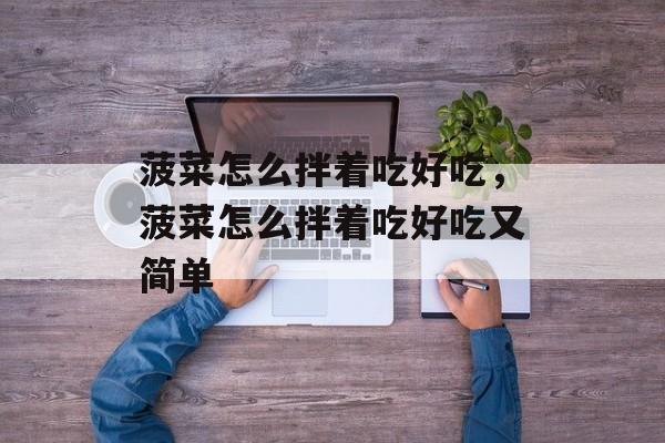 菠菜怎么拌着吃好吃，菠菜怎么拌着吃好吃又简单-第1张图片-