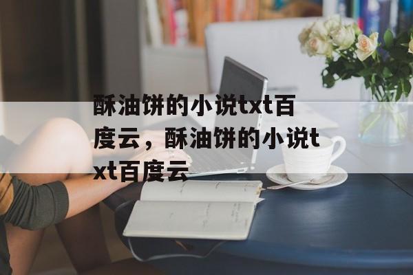 酥油饼的小说txt百度云，酥油饼的小说txt百度云-第1张图片-