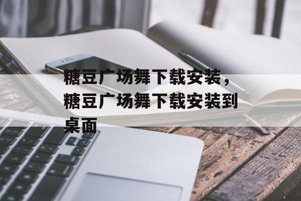 糖豆广场舞下载安装，糖豆广场舞下载安装到桌面-第1张图片-