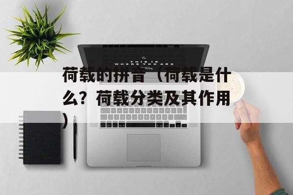 荷载的拼音（荷载是什么？荷载分类及其作用）-第1张图片-