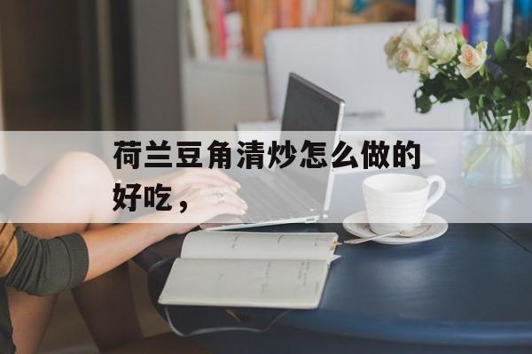荷兰豆角清炒怎么做的好吃，-第1张图片-