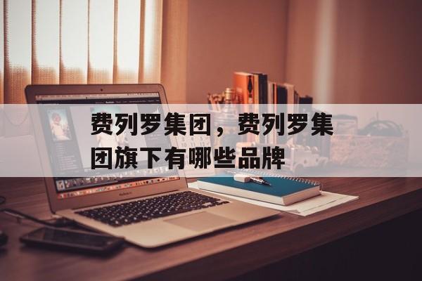 费列罗集团，费列罗集团旗下有哪些品牌-第1张图片-