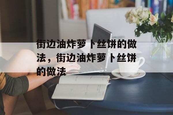 街边油炸萝卜丝饼的做法，街边油炸萝卜丝饼的做法-第1张图片-
