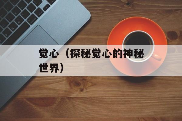 觉心（探秘觉心的神秘世界）-第1张图片-