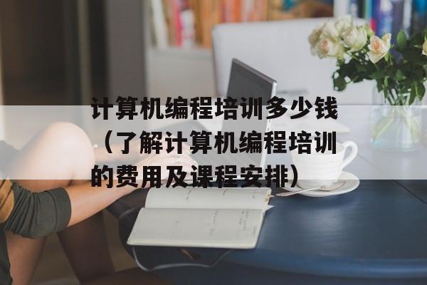计算机编程培训多少钱（了解计算机编程培训的费用及课程安排）-第1张图片-