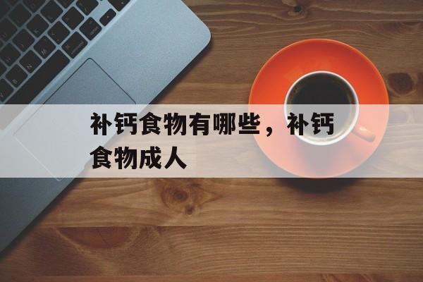 补钙食物有哪些，补钙食物成人-第1张图片-