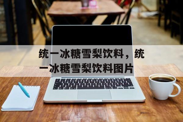 统一冰糖雪梨饮料，统一冰糖雪梨饮料图片-第1张图片-