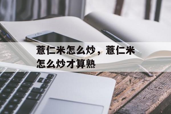 薏仁米怎么炒，薏仁米怎么炒才算熟-第1张图片-