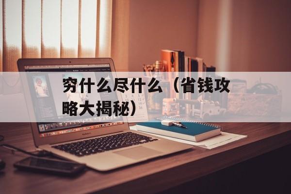 穷什么尽什么（省钱攻略大揭秘）-第1张图片-
