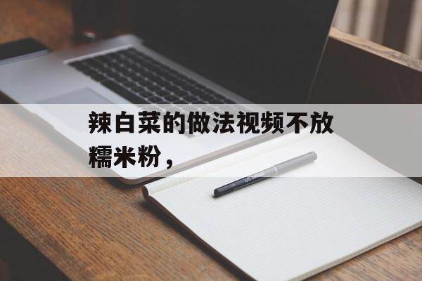 辣白菜的做法视频不放糯米粉，-第1张图片-