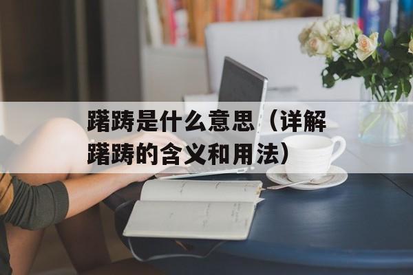 躇踌是什么意思（详解躇踌的含义和用法）-第1张图片-